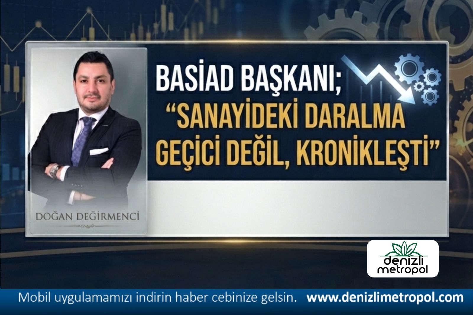 BASİAD BAŞKANI; "SANAYİDEKİ DARALMA GEÇİCİ DEĞİL, KRONİKLEŞTİ”