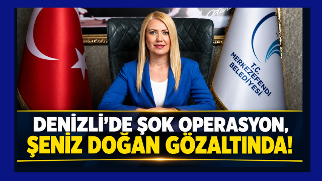 DENİZLİ’DE ŞAFAK OPERASYONU, ŞENİZ DOĞAN GÖZALTINDA