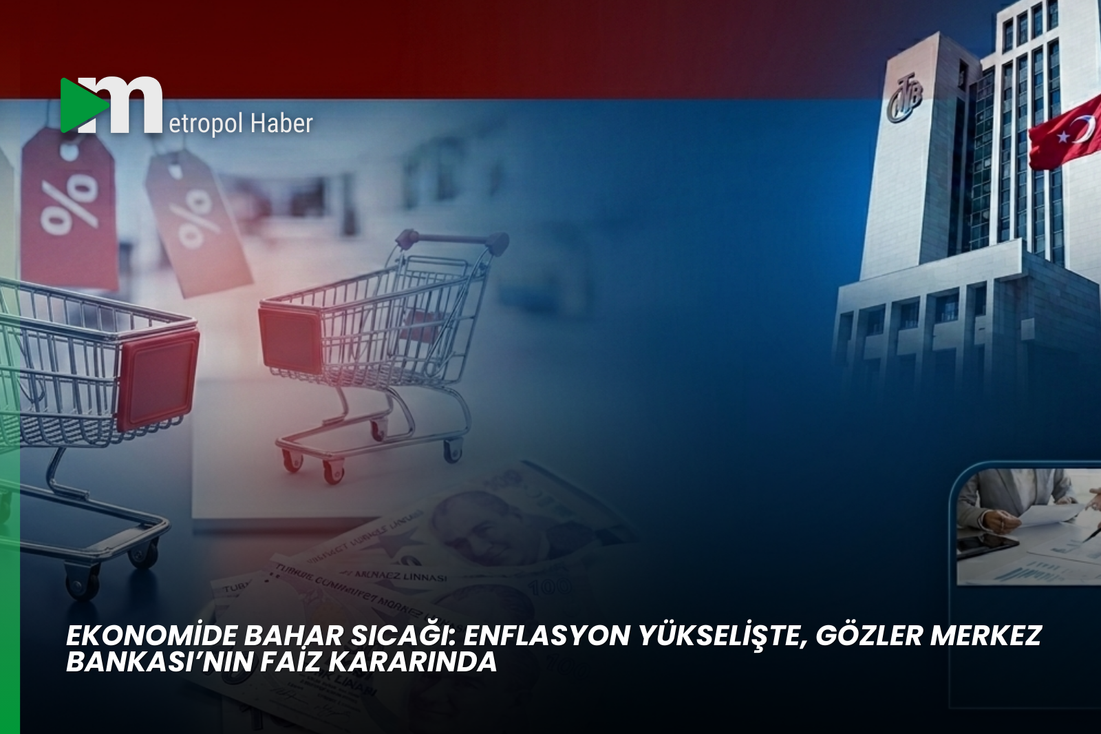 EKONOMİDE BAHAR SICAĞI: ENFLASYON YÜKSELİŞTE, GÖZLER MERKEZ BANKASI’NIN FAİZ KARARINDA