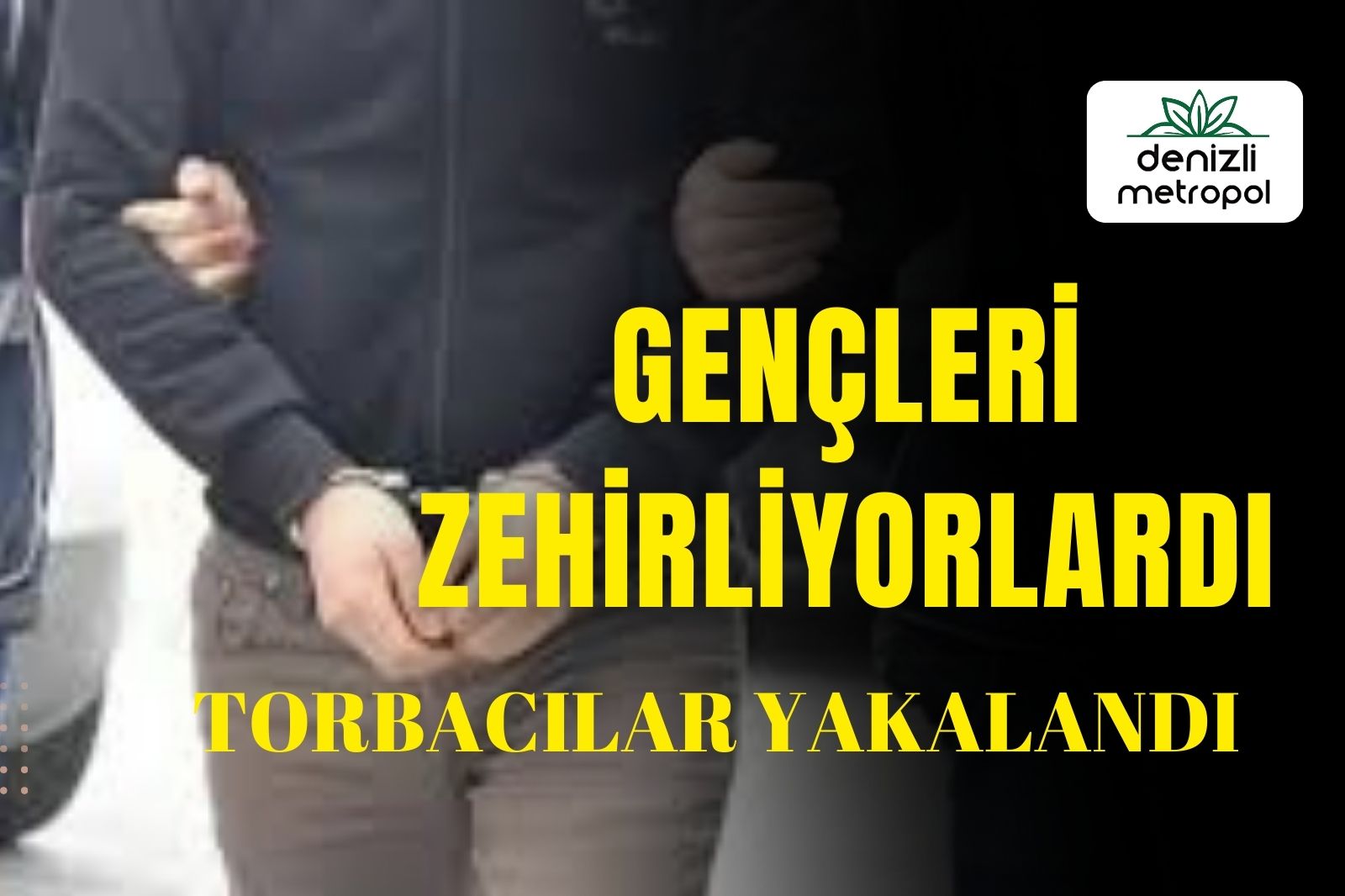 GENÇLERİ ZEHİRLEYEN TORBACILAR YAKALANDI