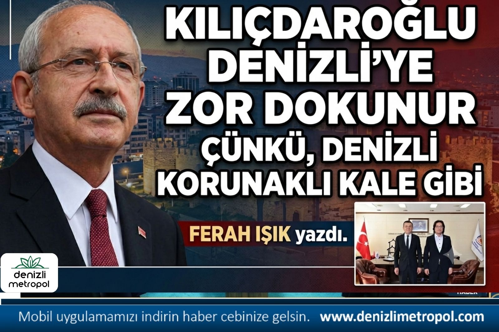 KILIÇDAROĞLU DENİZLİ’YE ZOR DOKUNUR ÇÜNKÜ, DENİZLİ KORUNAKLI KALE GİBİ