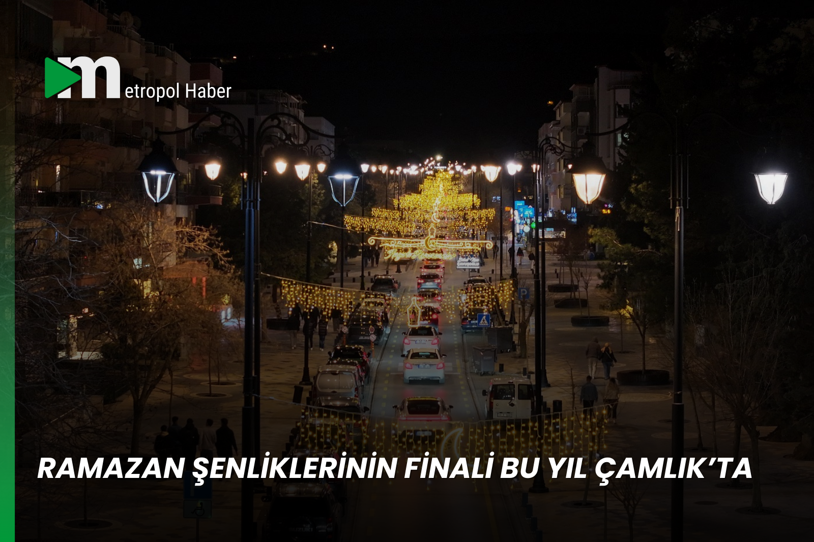 RAMAZAN ŞENLİKLERİNİN FİNALİ BU YIL ÇAMLIK’TA