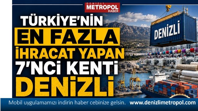 TÜRKİYE’NİN EN FAZLA İHRACAT YAPAN 7’NCİ KENTİ DENİZLİ
